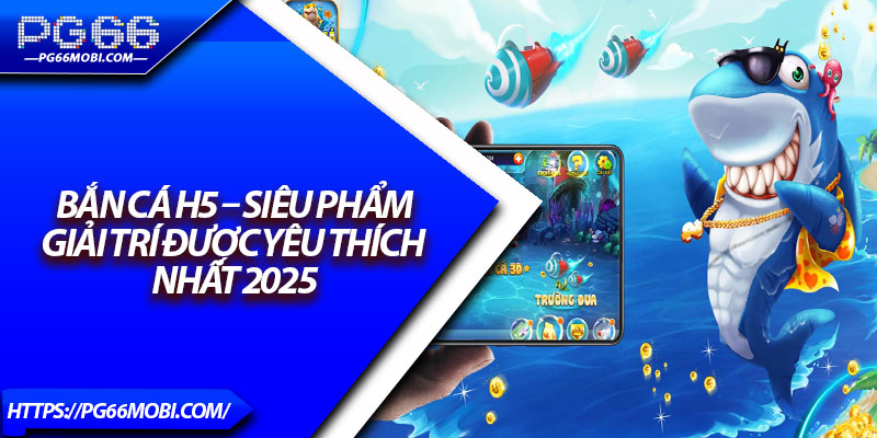 Bắn Cá H5 – Siêu Phẩm Giải Trí Được Yêu Thích Nhất 2025 1 Bắn Cá H5 – Siêu Phẩm Giải Trí Được Yêu Thích Nhất 2025