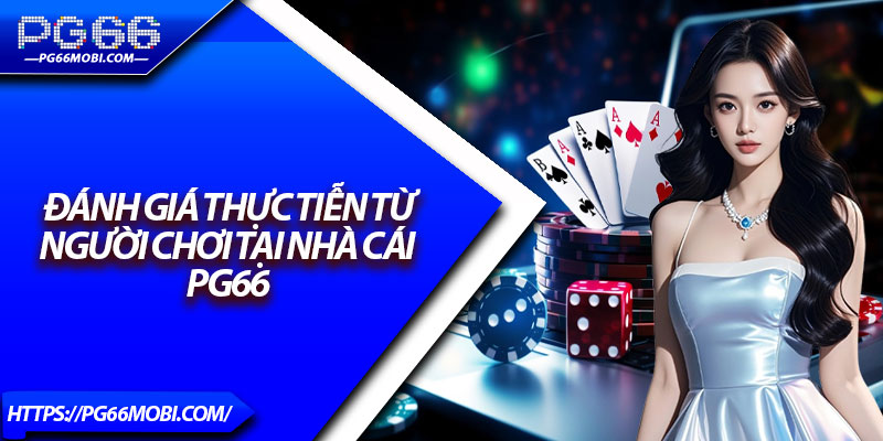 PG66 Lừa Đảo - Kiểm Chứng Sự Minh Bạch Từ A–Z 4 Đánh giá thực tiễn từ người chơi tại nhà cái PG66