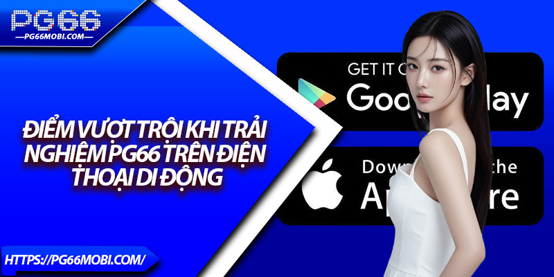 Tải App PG66 – Truy Cập Nhanh Trải Nghiệm Cá Cược Mượt Mà 3 Điểm vượt trội khi trải nghiệm PG66 trên điện thoại di động