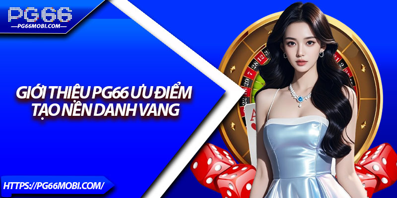Giới Thiệu PG66 – Nền Tảng Cá Cược Uy Tín Số 1 Tại Việt Nam 2 Giới thiệu PG66 ưu điểm tạo nên danh vang