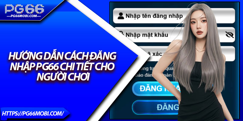Đăng Nhập Pg66 - Truy Cập Tài Khoản Dễ Dàng Cho Newbie 3 Hướng dẫn cách đăng nhập Pg66 chi tiết cho người chơi