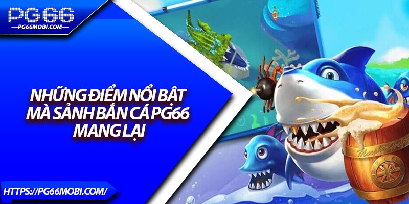 Bắn Cá PG66 – Sảnh Game Đổi Thưởng, Săn Boss Cực Đã 3 Những điểm nổi bật mà sảnh bắn cá PG66 mang lại