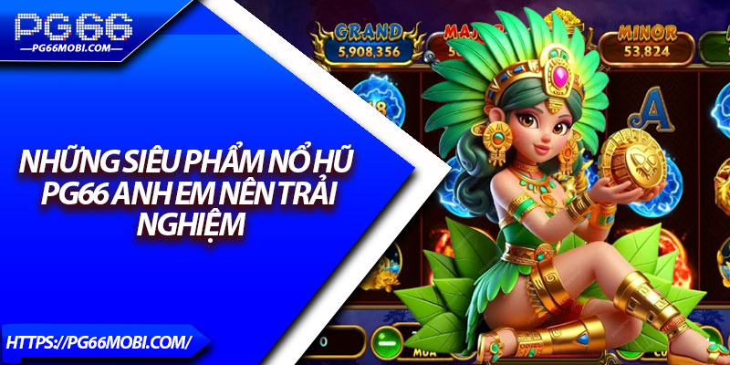 Nổ Hũ PG66 – Trải Nghiệm Ngay Kho Trò Chơi Slot Cực Khủng 4 Những siêu phẩm nổ hũ pg66 anh em nên trải nghiệm