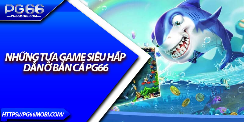 Bắn Cá PG66 – Sảnh Game Đổi Thưởng, Săn Boss Cực Đã 4 Những tựa game siêu hấp dẫn ở bắn cá PG66