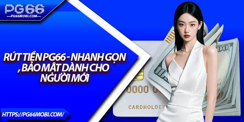 Rút Tiền PG66 - Nhanh Gọn, Bảo Mật Dành Cho Người Mới 1 Rút Tiền PG66 - Nhanh Gọn, Bảo Mật Dành Cho Người Mới