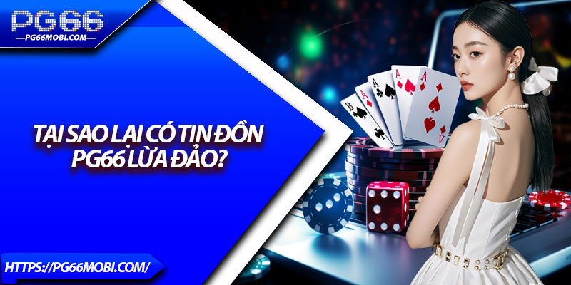 PG66 Lừa Đảo - Kiểm Chứng Sự Minh Bạch Từ A–Z 2 Tại sao lại có tin đồn PG66 lừa đảo?