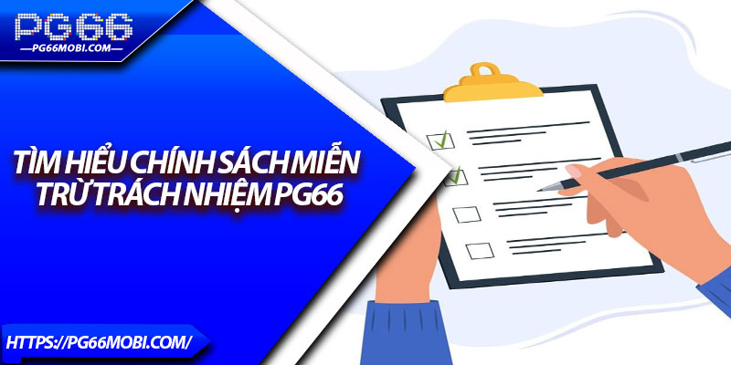 Miễn Trừ Trách Nhiệm - Những Quy Định Bạn Cần Biết 2025 1 Tìm hiểu chính sách miễn trừ trách nhiệm PG66