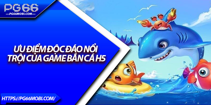 Bắn Cá H5 – Siêu Phẩm Giải Trí Được Yêu Thích Nhất 2025 3 Ưu điểm độc đáo nổi trội của game bắn cá H5