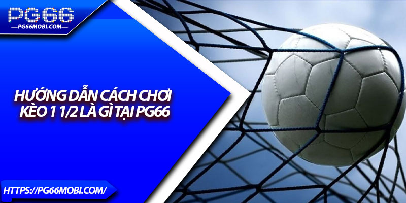 Kèo 1 1/2 Là Gì? – Bí Quyết Bắt Kèo Chuẩn Từ Cao Thủ 3 Hướng dẫn cách chơi kèo 1 1/2 là gì tại Pg66