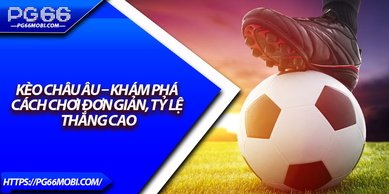 Kèo Châu Âu – Khám Phá Cách Chơi Đơn Giản, Tỷ Lệ Thắng Cao 1 Kèo Châu Âu – Khám Phá Cách Chơi Đơn Giản, Tỷ Lệ Thắng Cao