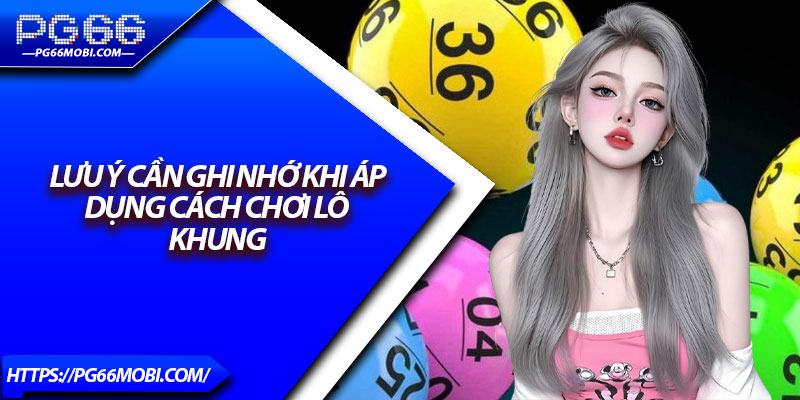 Cách Chơi Lô Khung - Mẹo Thắng Đậm Liên Tục Hàng Ngày 4 Lưu ý cần ghi nhớ khi áp dụng cách chơi lô khung