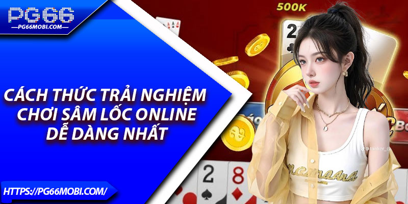 Sâm Lốc Online – Lối Chơi Kịch Tính, Càng Chơi Càng Cuốn 3 Cách thức trải nghiệm chơi sâm lốc online dễ dàng nhất